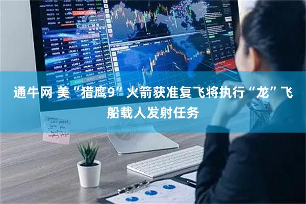 通牛网 美“猎鹰9”火箭获准复飞　将执行“龙”飞船载人发射任务