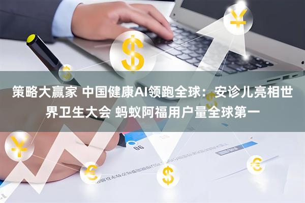 策略大赢家 中国健康AI领跑全球：安诊儿亮相世界卫生大会 蚂蚁阿福用户量全球第一