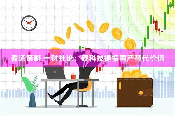 盈通策略 一财社论：硬科技提振国产替代价值