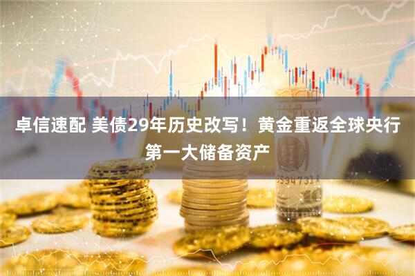 卓信速配 美债29年历史改写！黄金重返全球央行第一大储备资产