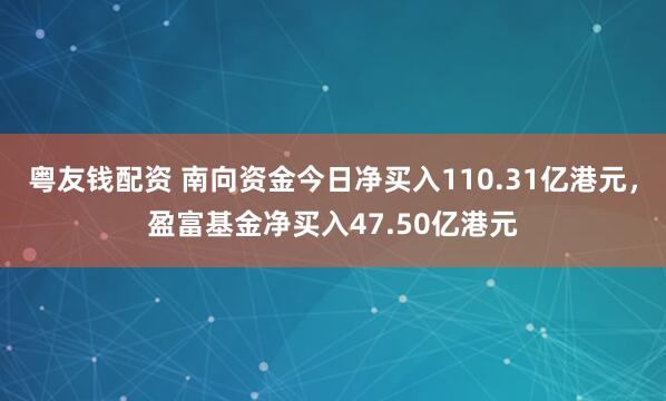粤友钱配资 南向资金今日净买入110.31亿港元，盈富基金净买入47.50亿港元