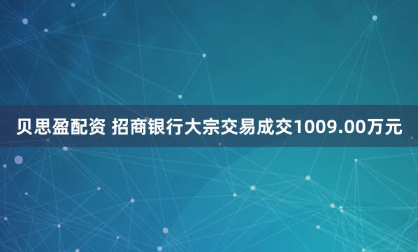 贝思盈配资 招商银行大宗交易成交1009.00万元